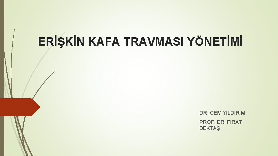 ERİŞKİN KAFA TRAVMASI YÖNETİMİ DR. CEM YILDIRIM PROF. DR. FIRAT BEKTAŞ 