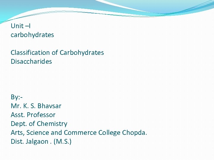 Unit –I carbohydrates Classification of Carbohydrates Disaccharides By: Mr. K. S. Bhavsar Asst. Professor