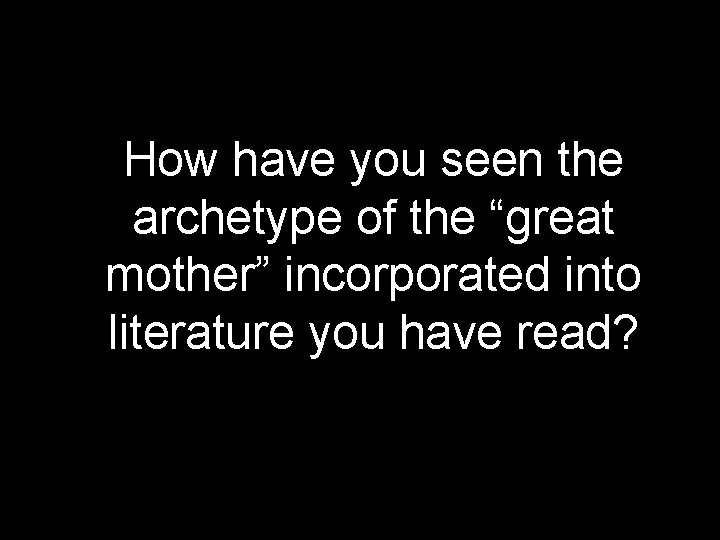 How have you seen the archetype of the “great mother” incorporated into literature you How have you seen the archetype of the “great mother” incorporated into literature you
