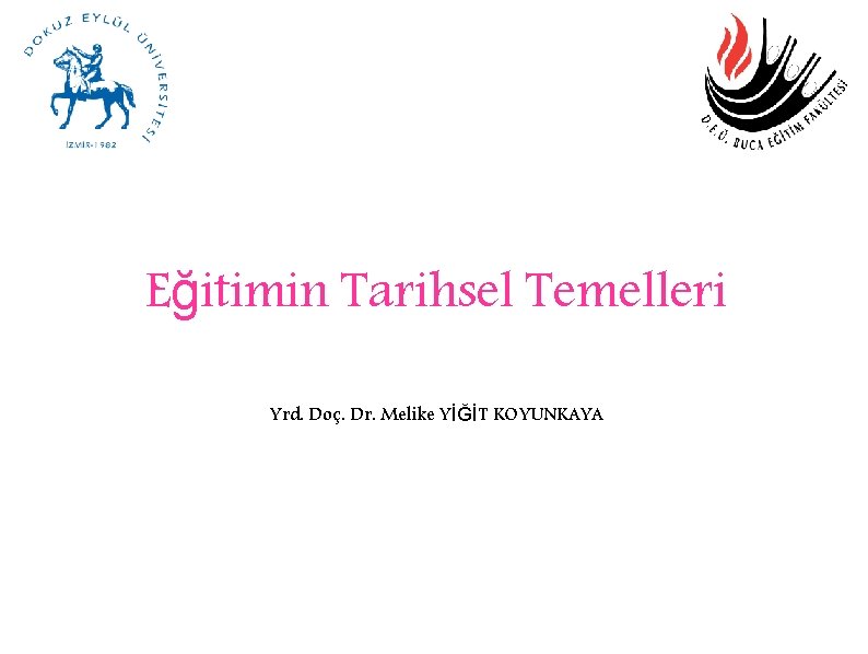 Eğitimin Tarihsel Temelleri Yrd. Doç. Dr. Melike YİĞİT KOYUNKAYA 