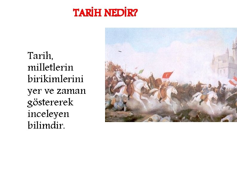 TARİH NEDİR? Tarih, milletlerin birikimlerini yer ve zaman göstererek inceleyen bilimdir. 