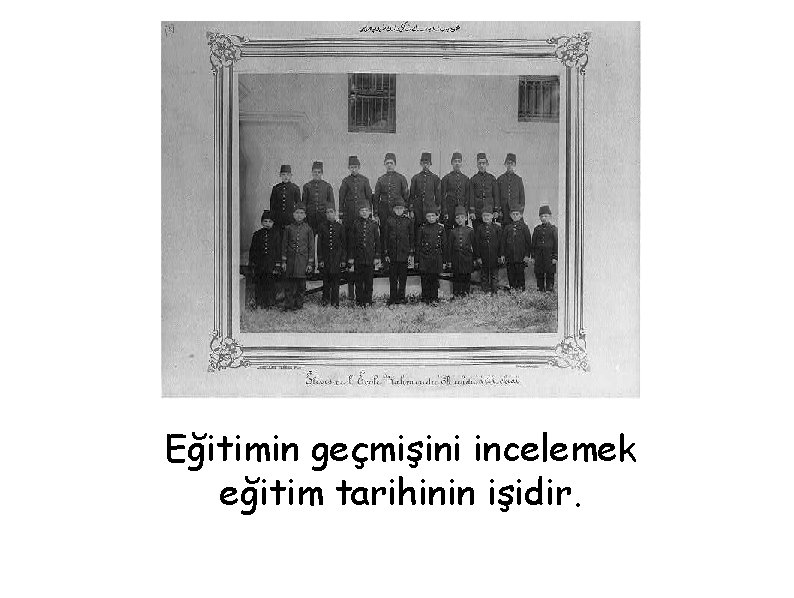 Eğitimin geçmişini incelemek eğitim tarihinin işidir. 