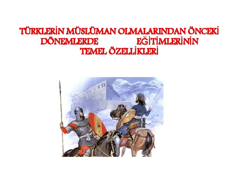 TÜRKLERİN MÜSLÜMAN OLMALARINDAN ÖNCEKİ DÖNEMLERDE EĞİTİMLERİNİN TEMEL ÖZELLİKLERİ 