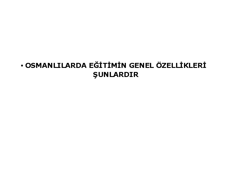  • OSMANLILARDA EĞİTİMİN GENEL ÖZELLİKLERİ ŞUNLARDIR 