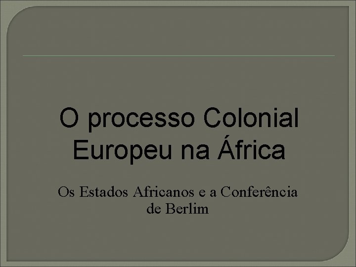 O processo Colonial Europeu na África Os Estados Africanos e a Conferência de Berlim