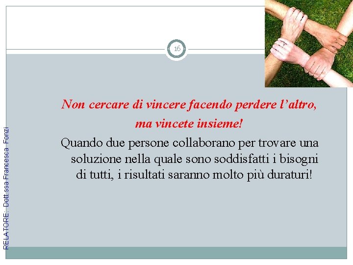 RELATORE: Dott. ssa Francesca Fonzi 16 Non cercare di vincere facendo perdere l’altro, ma