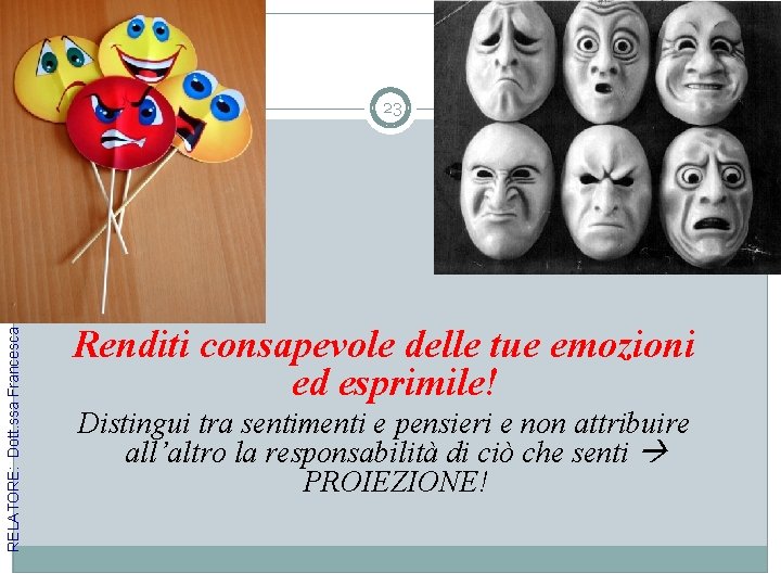 RELATORE: Dott. ssa Francesca Fonzi 23 Renditi consapevole delle tue emozioni ed esprimile! Distingui