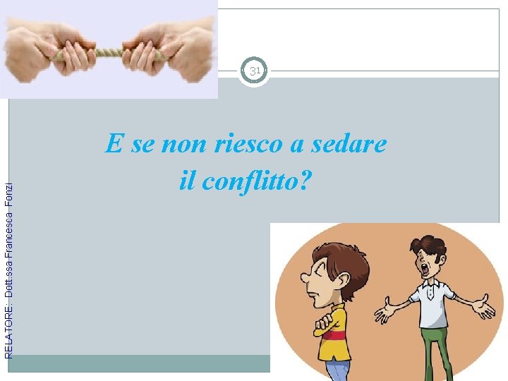 RELATORE: Dott. ssa Francesca Fonzi 31 E se non riesco a sedare il conflitto?