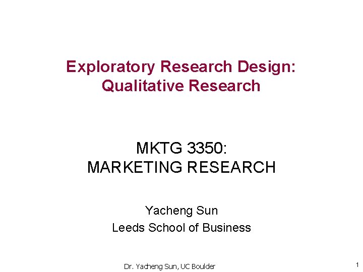 Exploratory Research Design: Qualitative Research MKTG 3350: MARKETING RESEARCH Yacheng Sun Leeds School of