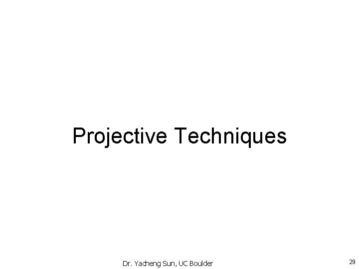 Projective Techniques Dr. Yacheng Sun, UC Boulder 29 