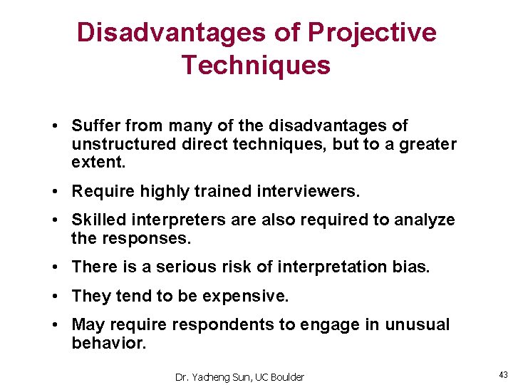 Disadvantages of Projective Techniques • Suffer from many of the disadvantages of unstructured direct Disadvantages of Projective Techniques • Suffer from many of the disadvantages of unstructured direct
