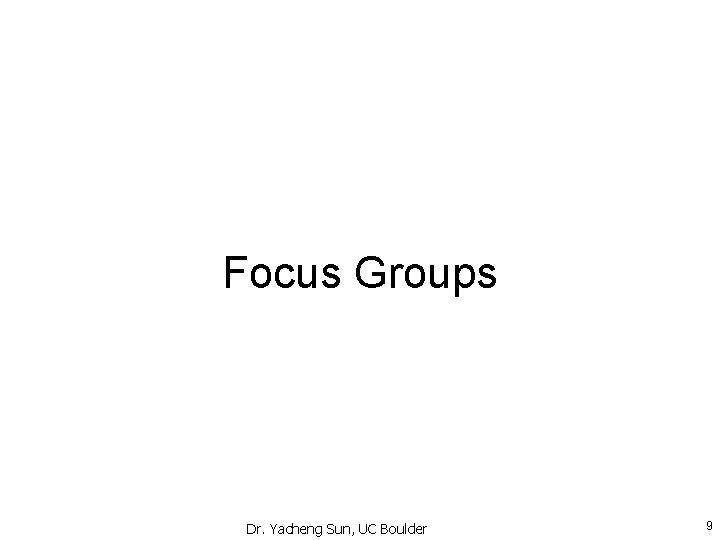 Focus Groups Dr. Yacheng Sun, UC Boulder 9 