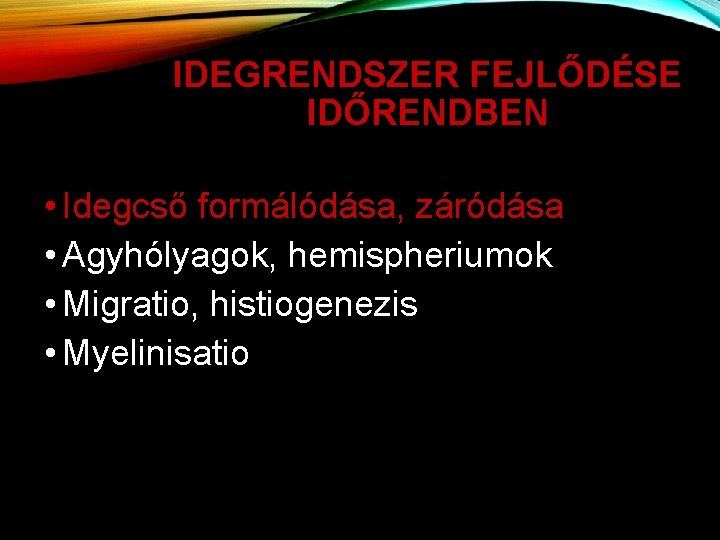 IDEGRENDSZER FEJLŐDÉSE IDŐRENDBEN • Idegcső formálódása, záródása • Agyhólyagok, hemispheriumok • Migratio, histiogenezis •