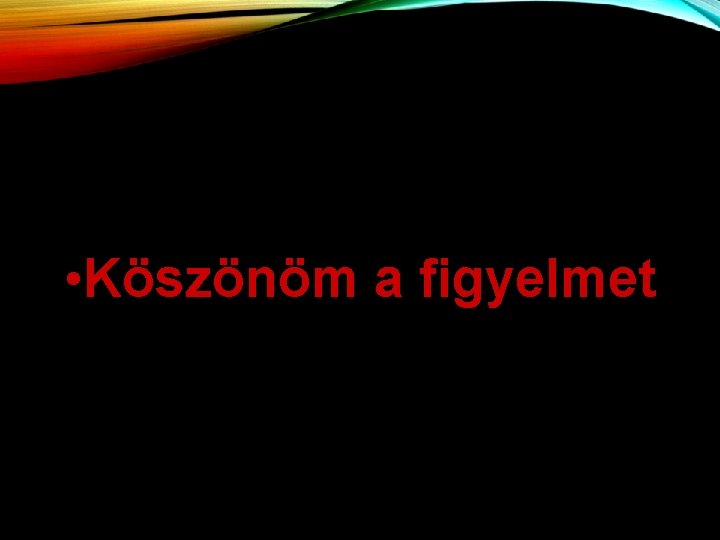  • Köszönöm a figyelmet 