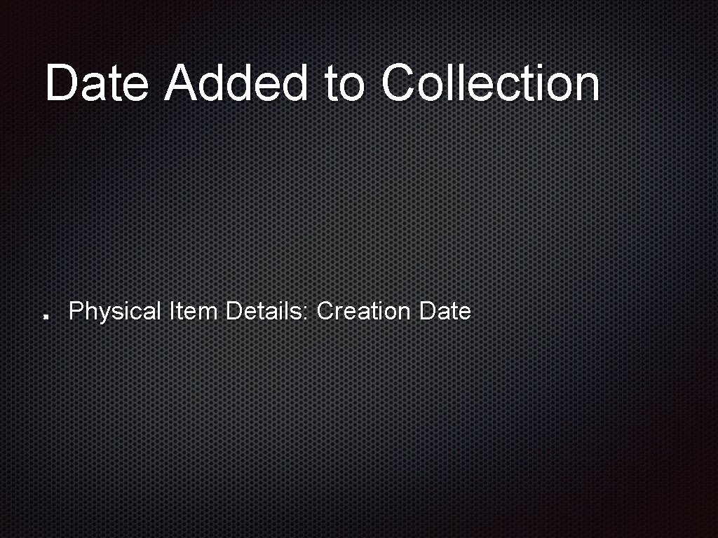 Date Added to Collection Physical Item Details: Creation Date Date Added to Collection Physical Item Details: Creation Date
