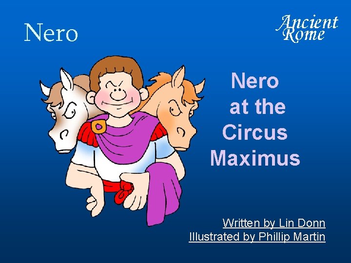 Nero at the Circus Maximus Written by Lin Donn Illustrated by Phillip Martin 