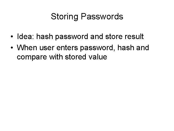 Storing Passwords • Idea: hash password and store result • When user enters password,