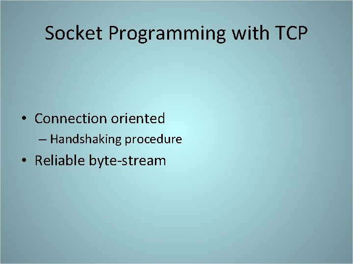 Socket Programming with TCP • Connection oriented – Handshaking procedure • Reliable byte-stream 