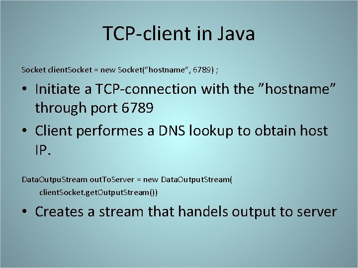 TCP-client in Java Socket client. Socket = new Socket(”hostname”, 6789) ; • Initiate a