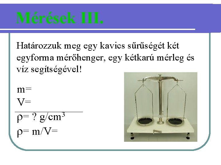 Mérések III. Határozzuk meg egy kavics sűrűségét két egyforma mérőhenger, egy kétkarú mérleg és