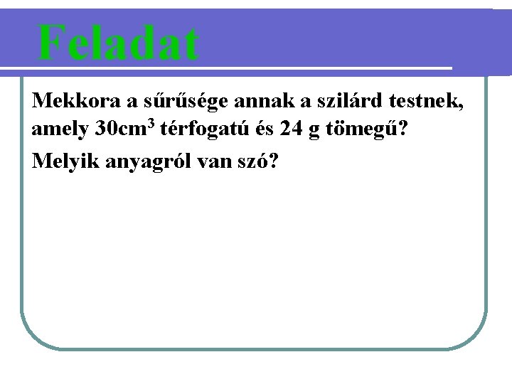 Feladat Mekkora a sűrűsége annak a szilárd testnek, amely 30 cm 3 térfogatú és