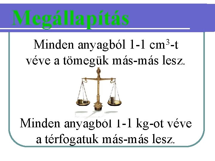 Megállapítás Minden anyagból 1 -1 cm 3 -t véve a tömegük más-más lesz. Minden