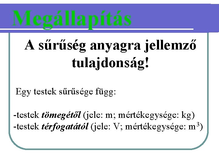 Megállapítás A sűrűség anyagra jellemző tulajdonság! Egy testek sűrűsége függ: -testek tömegétől (jele: m;