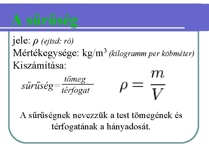 A sűrűség jele: ρ (ejtsd: ró) Mértékegysége: kg/m 3 (kilogramm per köbméter) Kiszámítása: A