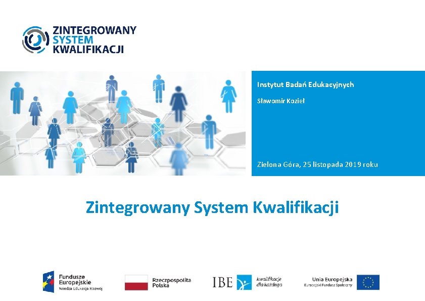 Instytut Badań Edukacyjnych Sławomir Kozieł Zielona Góra, 25 listopada 2019 roku Zintegrowany System Kwalifikacji