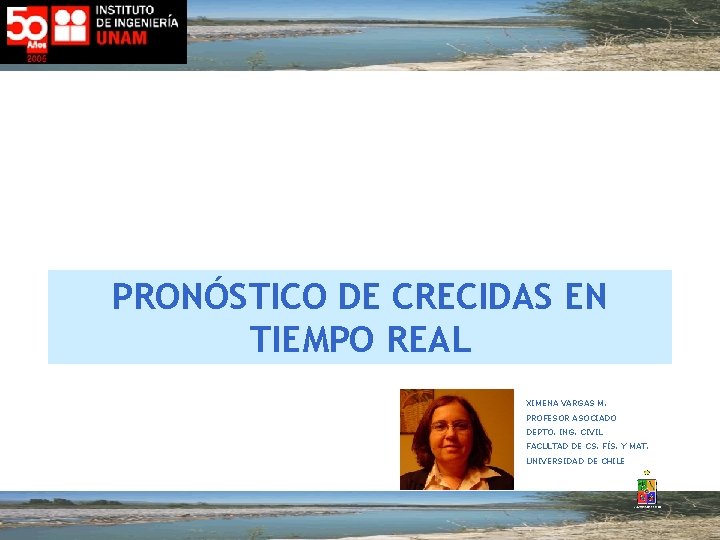 PRONÓSTICO DE CRECIDAS EN TIEMPO REAL XIMENA VARGAS M. PROFESOR ASOCIADO DEPTO. ING. CIVIL