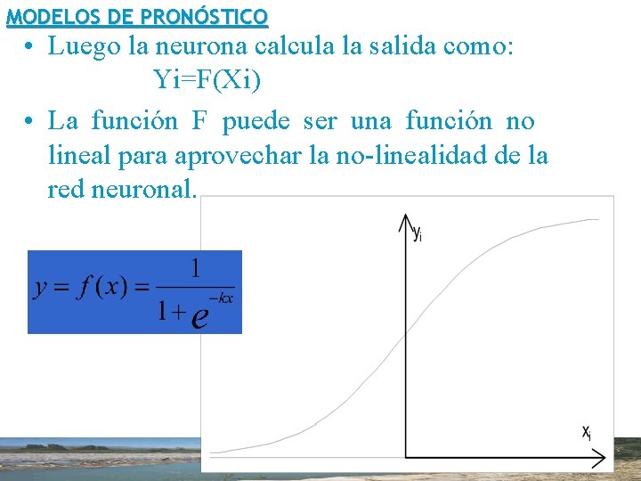 MODELOS DE PRONÓSTICO • Luego la neurona calcula la salida como: Yi=F(Xi) • La