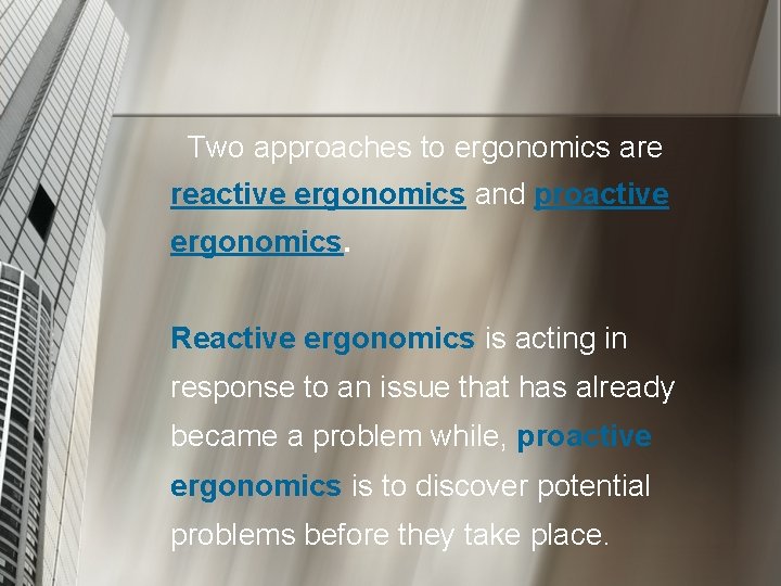 Two approaches to ergonomics are reactive ergonomics and proactive ergonomics. Reactive ergonomics is acting