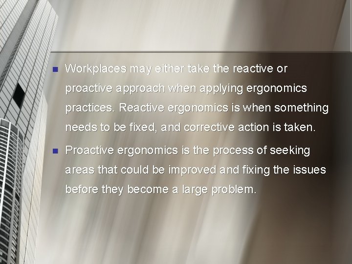 n Workplaces may either take the reactive or proactive approach when applying ergonomics practices.