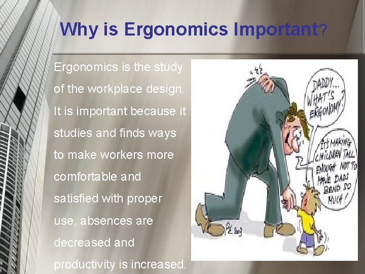 Why is Ergonomics Important? Ergonomics is the study of the workplace design. It is