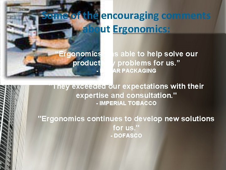 Some of the encouraging comments about Ergonomics: “Ergonomics was able to help solve our