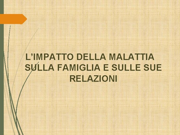 L’IMPATTO DELLA MALATTIA SULLA FAMIGLIA E SULLE SUE RELAZIONI L’IMPATTO DELLA MALATTIA SULLA FAMIGLIA E SULLE SUE RELAZIONI