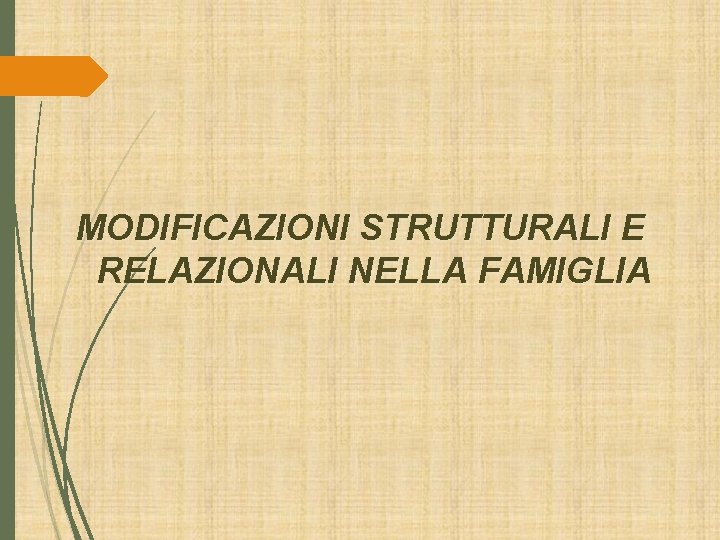 MODIFICAZIONI STRUTTURALI E RELAZIONALI NELLA FAMIGLIA MODIFICAZIONI STRUTTURALI E RELAZIONALI NELLA FAMIGLIA