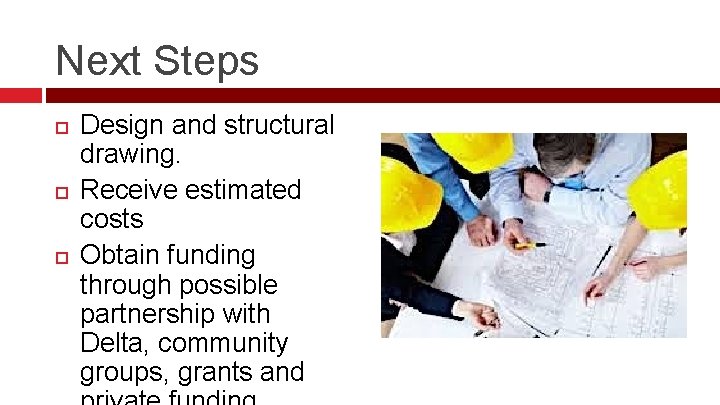 Next Steps Design and structural drawing. Receive estimated costs Obtain funding through possible partnership Next Steps Design and structural drawing. Receive estimated costs Obtain funding through possible partnership