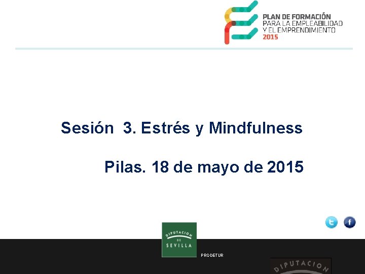 Sesión 3. Estrés y Mindfulness Pilas. 18 de mayo de 2015 PRODETUR 