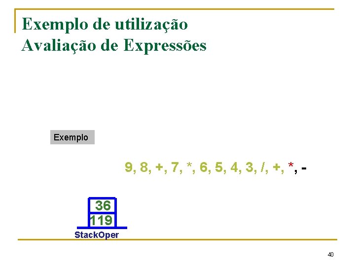 Exemplo de utilização Avaliação de Expressões Exemplo 9, 8, +, 7, *, 6, 5,