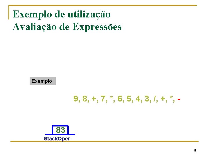 Exemplo de utilização Avaliação de Expressões Exemplo 9, 8, +, 7, *, 6, 5,