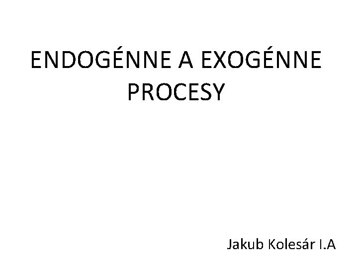ENDOGÉNNE A EXOGÉNNE PROCESY Jakub Kolesár I. A 