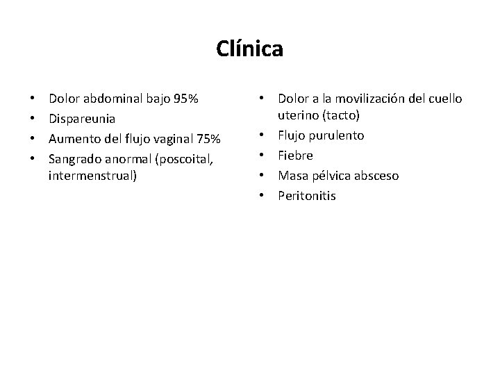Clínica • • Dolor abdominal bajo 95% Dispareunia Aumento del flujo vaginal 75% Sangrado Clínica • • Dolor abdominal bajo 95% Dispareunia Aumento del flujo vaginal 75% Sangrado