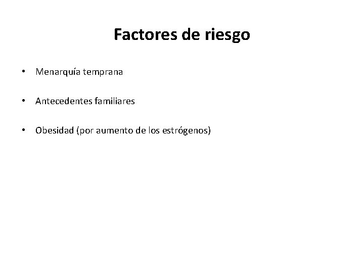 Factores de riesgo • Menarquía temprana • Antecedentes familiares • Obesidad (por aumento de Factores de riesgo • Menarquía temprana • Antecedentes familiares • Obesidad (por aumento de