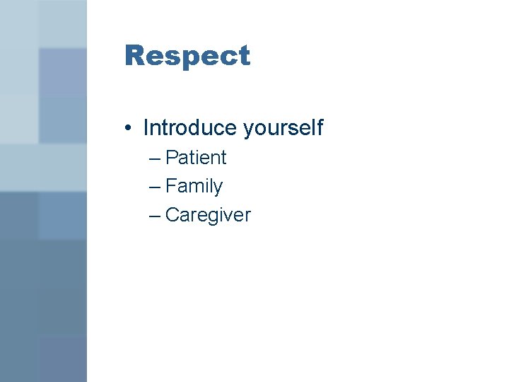 Respect • Introduce yourself – Patient – Family – Caregiver 