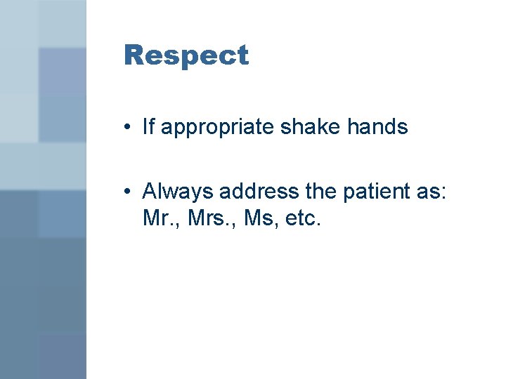 Respect • If appropriate shake hands • Always address the patient as: Mr. ,