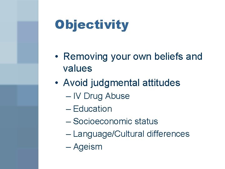 Objectivity • Removing your own beliefs and values • Avoid judgmental attitudes – IV