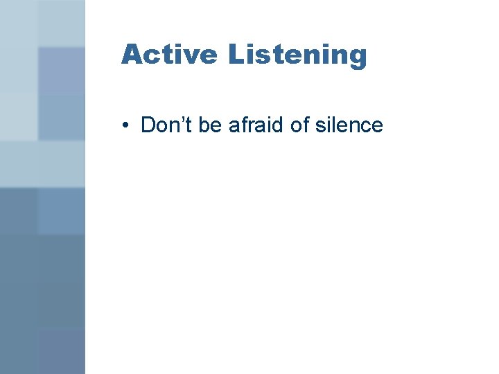 Active Listening • Don’t be afraid of silence 