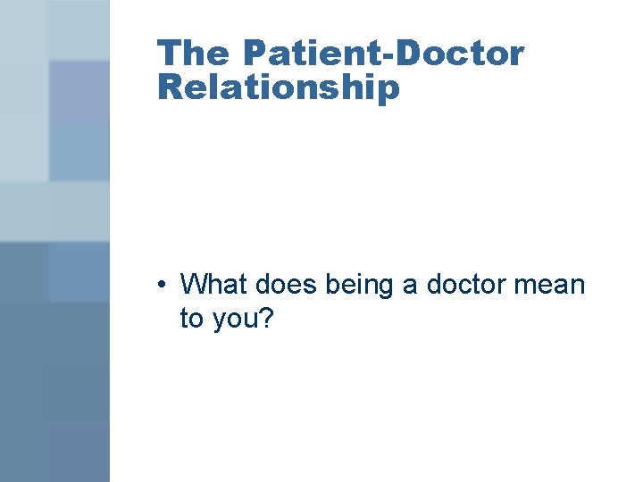 The Patient-Doctor Relationship • What does being a doctor mean to you? 
