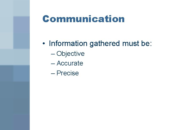 Communication • Information gathered must be: – Objective – Accurate – Precise 